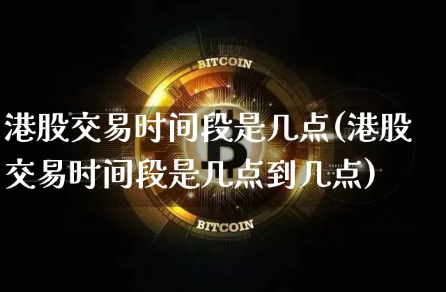 港股交易时间段是几点(港股交易时间段是几点到几点)_https://www.cangshenghg.com_北交所_第1张