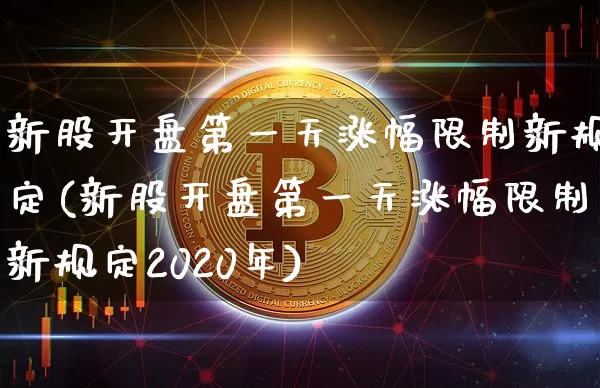 新股开盘第一天涨幅限制新规定(新股开盘第一天涨幅限制新规定2020年)_https://www.cangshenghg.com_北交所_第1张