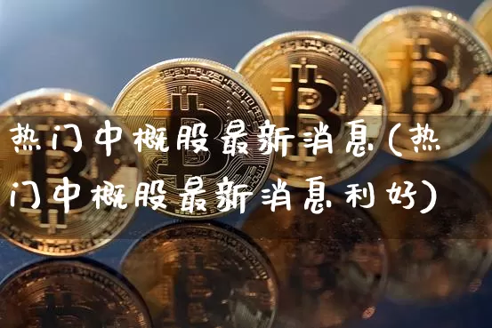 热门中概股最新消息(热门中概股最新消息利好)_https://www.cangshenghg.com_财经新闻_第1张