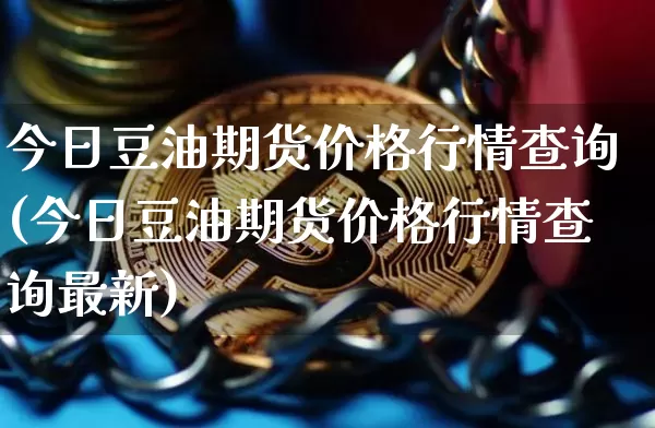 今日豆油期货价格行情查询(今日豆油期货价格行情查询最新)_https://www.cangshenghg.com_科创板_第1张