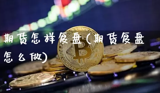 期货怎样复盘(期货复盘怎么做)_https://www.cangshenghg.com_A股_第1张