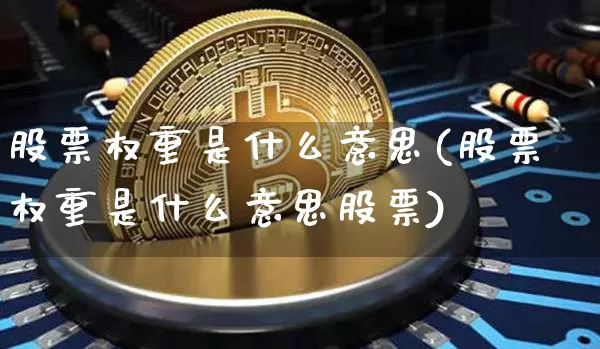 股票权重是什么意思(股票权重是什么意思股票)_https://www.cangshenghg.com_创业板_第1张