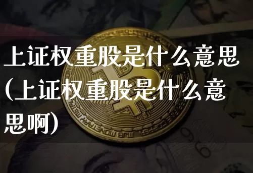 上证权重股是什么意思(上证权重股是什么意思啊)_https://www.cangshenghg.com_北交所_第1张