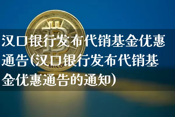 汉口银行发布代销基金优惠通告(汉口银行发布代销基金优惠通告的通知)_https://www.cangshenghg.com_创业板_第1张