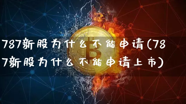 787新股为什么不能申请(787新股为什么不能申请上市)_https://www.cangshenghg.com_创业板_第1张