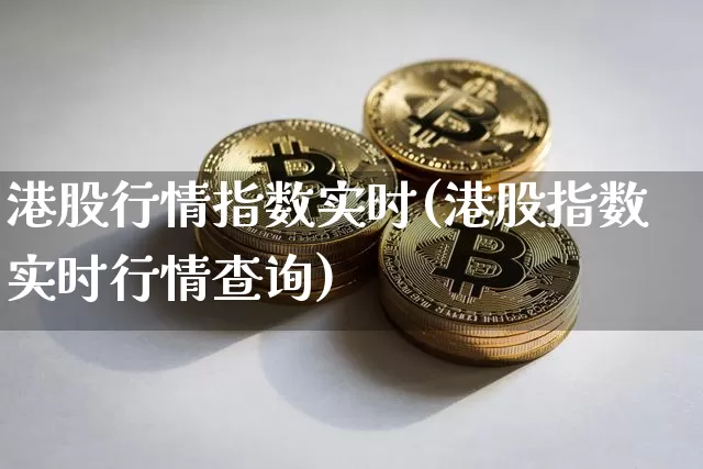 港股行情指数实时(港股指数实时行情查询)_https://www.cangshenghg.com_A股_第1张