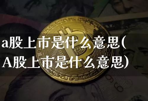 a股上市是什么意思(A股上市是什么意思)_https://www.cangshenghg.com_A股_第1张