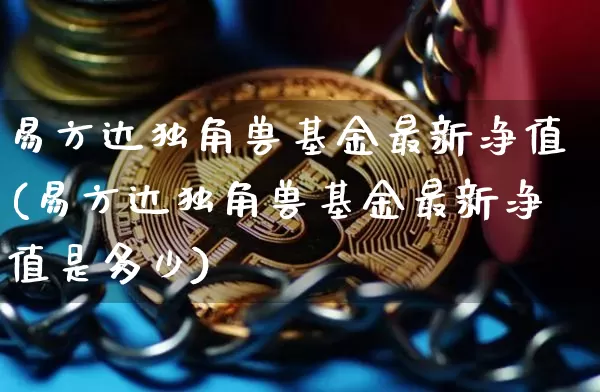 易方达独角兽基金最新净值(易方达独角兽基金最新净值是多少)_https://www.cangshenghg.com_科创板_第1张
