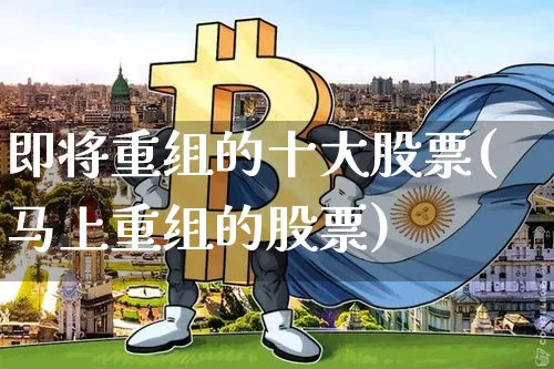 即将重组的十大股票(马上重组的股票)_https://www.cangshenghg.com_A股_第1张