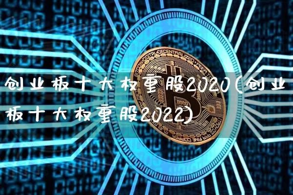 创业板十大权重股2020(创业板十大权重股2022)_https://www.cangshenghg.com_财经新闻_第1张