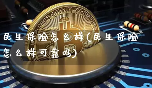 民生保险怎么样(民生保险怎么样可靠吗)_https://www.cangshenghg.com_创业板_第1张