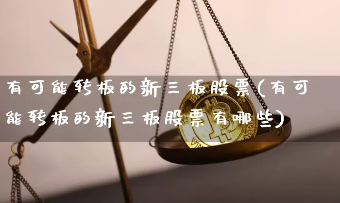 有可能转板的新三板股票(有可能转板的新三板股票有哪些)_https://www.cangshenghg.com_北交所_第1张