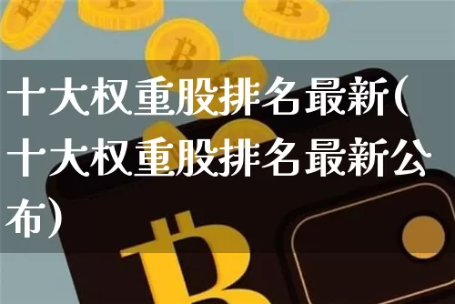 十大权重股排名最新(十大权重股排名最新公布)_https://www.cangshenghg.com_科创板_第1张