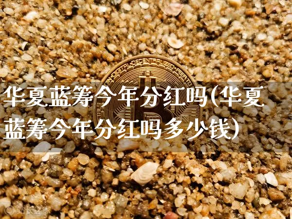 华夏蓝筹今年分红吗(华夏蓝筹今年分红吗多少钱)_https://www.cangshenghg.com_北交所_第1张