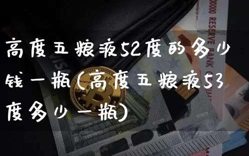 高度五粮液52度的多少钱一瓶(高度五粮液53度多少一瓶)_https://www.cangshenghg.com_创业板_第1张