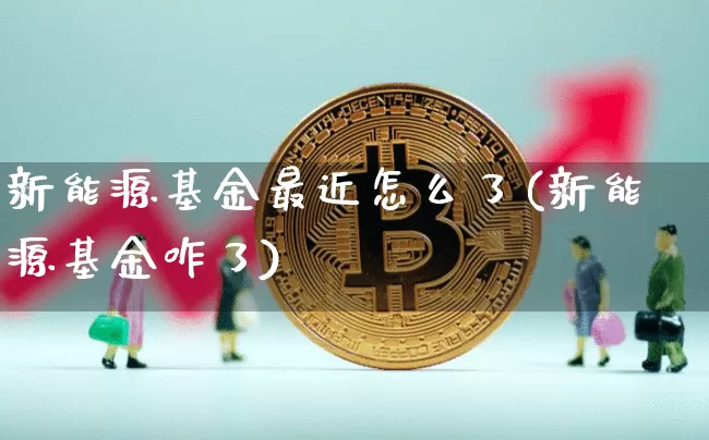 新能源基金最近怎么了(新能源基金咋了)_https://www.cangshenghg.com_创业板_第1张