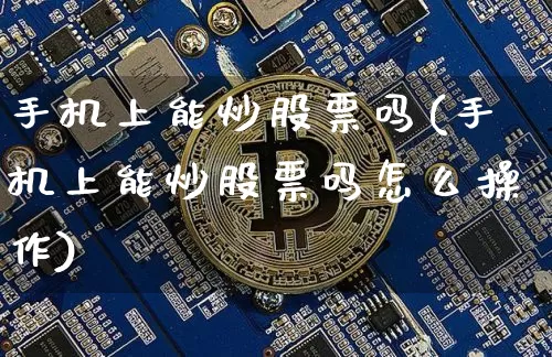 手机上能炒股票吗(手机上能炒股票吗怎么操作)_财经新闻_第1张_华信财经网 手机上能炒股票吗(手机上能炒股票吗怎么操作)_https://www.cangshenghg.com_财经新闻_第1张