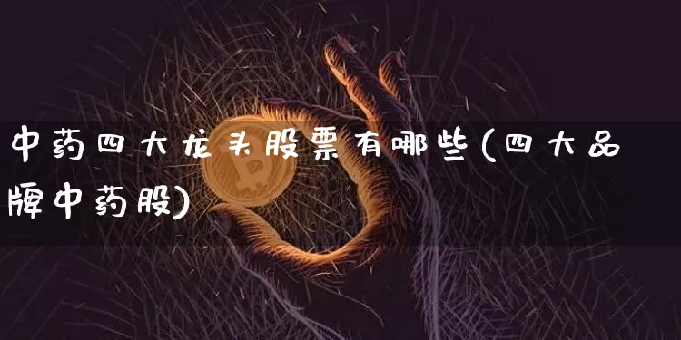 中药四大龙头股票有哪些(四大品牌中药股)_https://www.cangshenghg.com_北交所_第1张