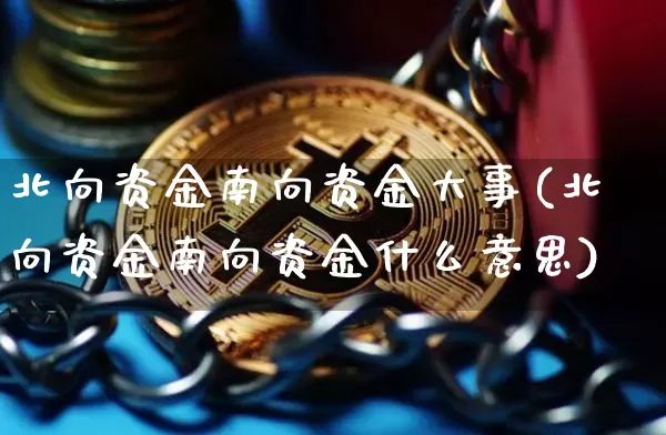北向资金南向资金大事(北向资金南向资金什么意思)_https://www.cangshenghg.com_北交所_第1张