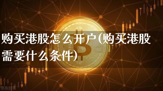 购买港股怎么开户(购买港股需要什么条件)_https://www.cangshenghg.com_北交所_第1张