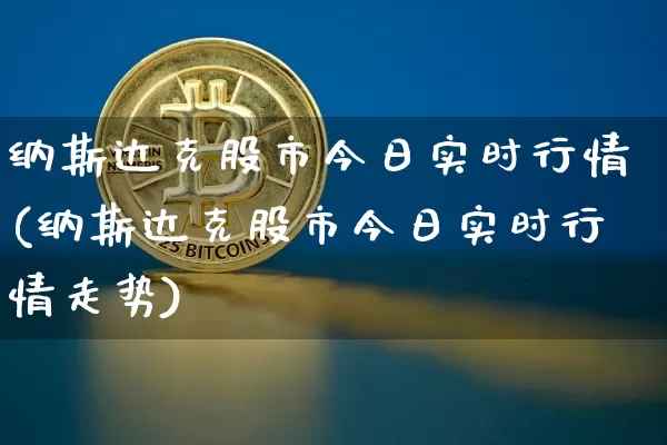 纳斯达克股市今日实时行情(纳斯达克股市今日实时行情走势)_https://www.cangshenghg.com_北交所_第1张