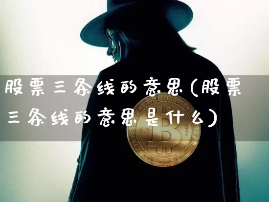 股票三条线的意思(股票三条线的意思是什么)_https://www.cangshenghg.com_A股_第1张