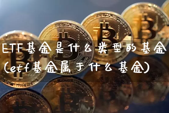 ETF基金是什么类型的基金(etf基金属于什么基金)_https://www.cangshenghg.com_财经新闻_第1张
