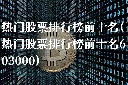 热门股票排行榜前十名(热门股票排行榜前十名603000)_https://www.cangshenghg.com_A股_第1张