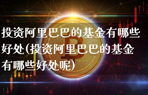 投资阿里巴巴的基金有哪些好处(投资阿里巴巴的基金有哪些好处呢)_https://www.cangshenghg.com_创业板_第1张