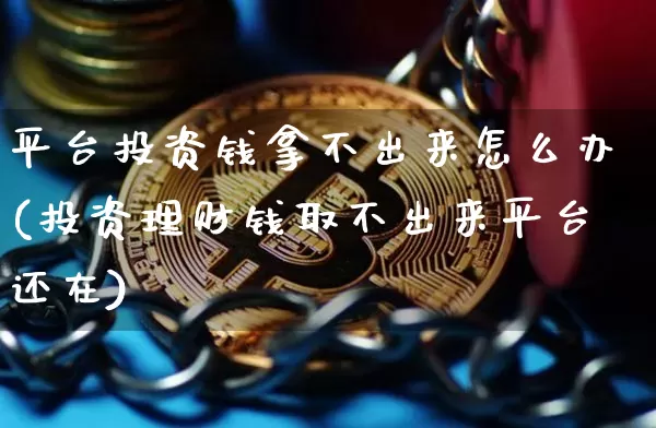 平台投资钱拿不出来怎么办(投资理财钱取不出来平台还在)_https://www.cangshenghg.com_财经新闻_第1张