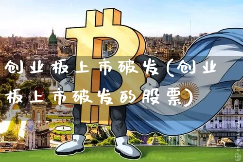 创业板上市破发(创业板上市破发的股票)_https://www.cangshenghg.com_财经新闻_第1张