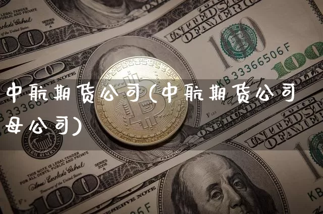 中航期货公司(中航期货公司母公司)_https://www.cangshenghg.com_财经新闻_第1张