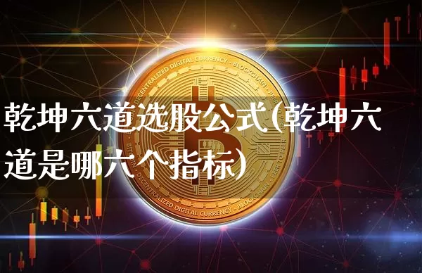 乾坤六道选股公式(乾坤六道是哪六个指标)_https://www.cangshenghg.com_A股_第1张