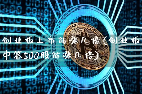 创业板上市能涨几倍(创业板中签500股能涨几倍)_https://www.cangshenghg.com_财经新闻_第1张