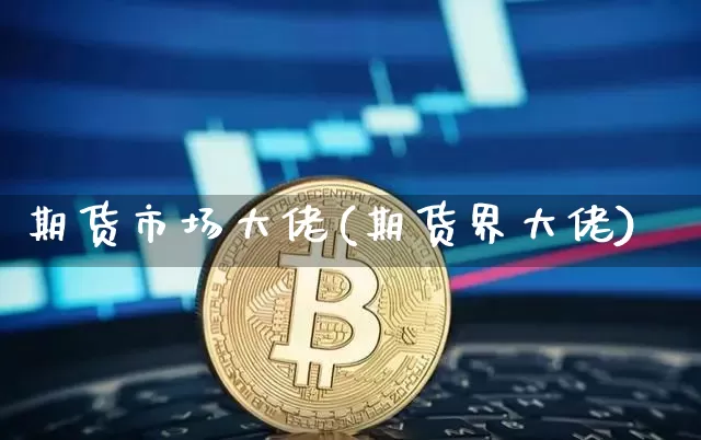期货市场大佬(期货界大佬)_https://www.cangshenghg.com_北交所_第1张