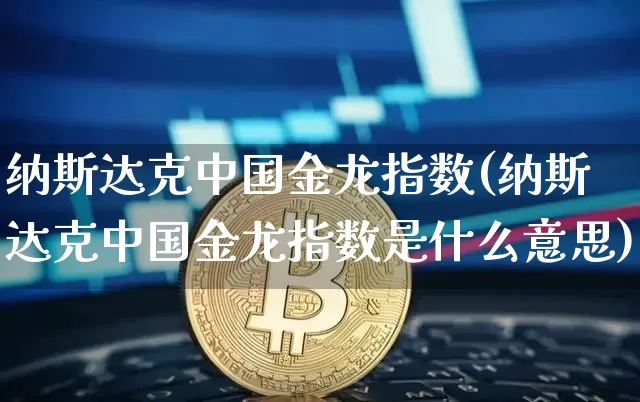 纳斯达克中国金龙指数(纳斯达克中国金龙指数是什么意思)_https://www.cangshenghg.com_北交所_第1张