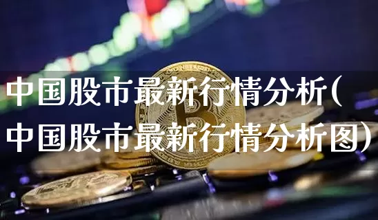 中国股市最新行情分析(中国股市最新行情分析图)_https://www.cangshenghg.com_财经新闻_第1张
