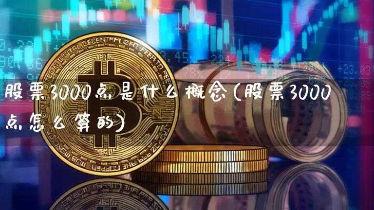 股票3000点是什么概念(股票3000点怎么算的)_https://www.cangshenghg.com_创业板_第1张