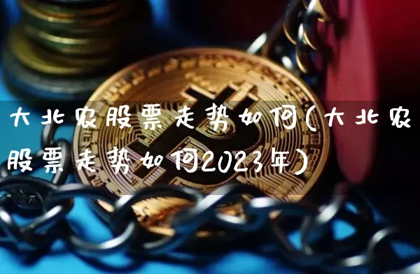 大北农股票走势如何(大北农股票走势如何2023年)_https://www.cangshenghg.com_财经新闻_第1张