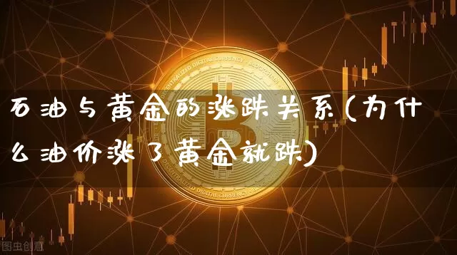 石油与黄金的涨跌关系(为什么油价涨了黄金就跌)_https://www.cangshenghg.com_财经新闻_第1张