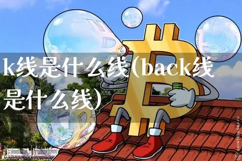 k线是什么线(back线是什么线)_https://www.cangshenghg.com_财经新闻_第1张
