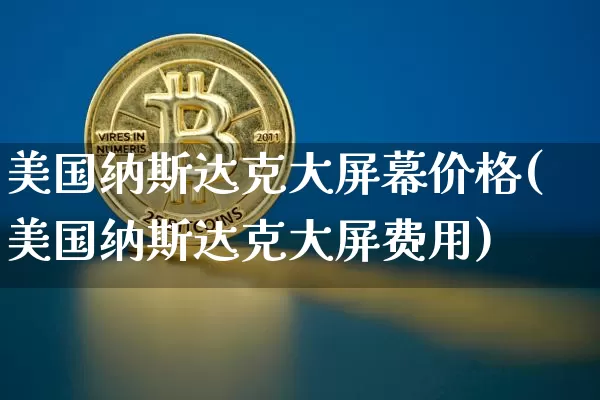 美国纳斯达克大屏幕价格(美国纳斯达克大屏费用)_https://www.cangshenghg.com_北交所_第1张