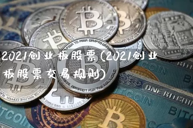 2021创业板股票(2021创业板股票交易规则)_https://www.cangshenghg.com_财经新闻_第1张
