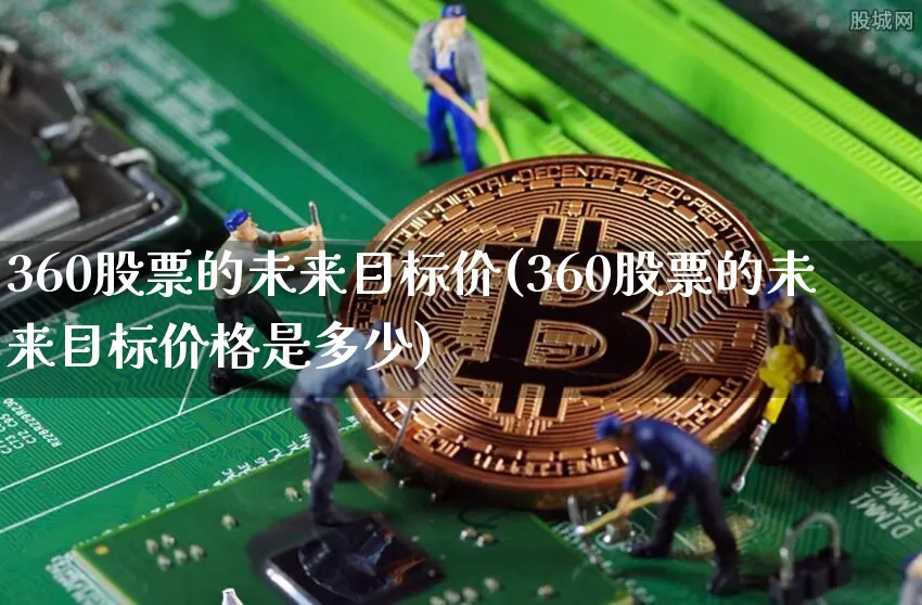 360股票的未来目标价(360股票的未来目标价格是多少)_https://www.cangshenghg.com_财经新闻_第1张