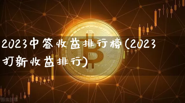 2023中签收益排行榜(2023打新收益排行)_https://www.cangshenghg.com_科创板_第1张