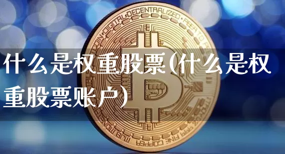 什么是权重股票(什么是权重股票账户)_https://www.cangshenghg.com_创业板_第1张