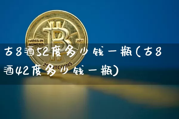 古8酒52度多少钱一瓶(古8酒42度多少钱一瓶)_https://www.cangshenghg.com_创业板_第1张