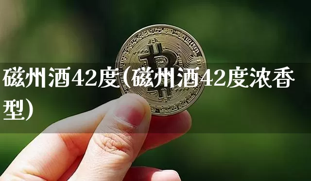磁州酒42度(磁州酒42度浓香型)_https://www.cangshenghg.com_创业板_第1张