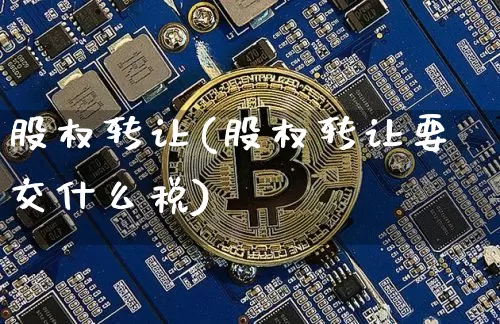 股权转让(股权转让要交什么税)_https://www.cangshenghg.com_A股_第1张