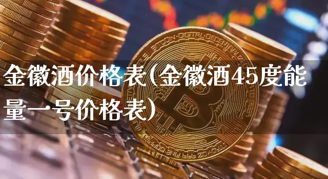 金徽酒价格表(金徽酒45度能量一号价格表)_https://www.cangshenghg.com_创业板_第1张